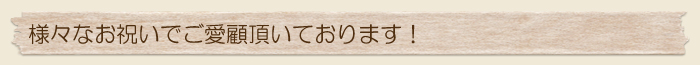 様々なお祝いでご愛顧頂いております！