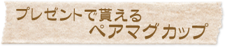 プレゼントで貰えるペアマグカップ